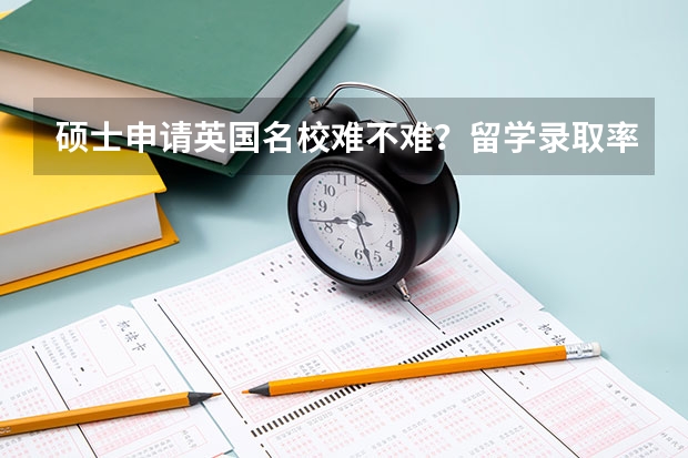 硕士申请英国名校难不难？留学录取率怎么样？杭州有咨询机构吗？
