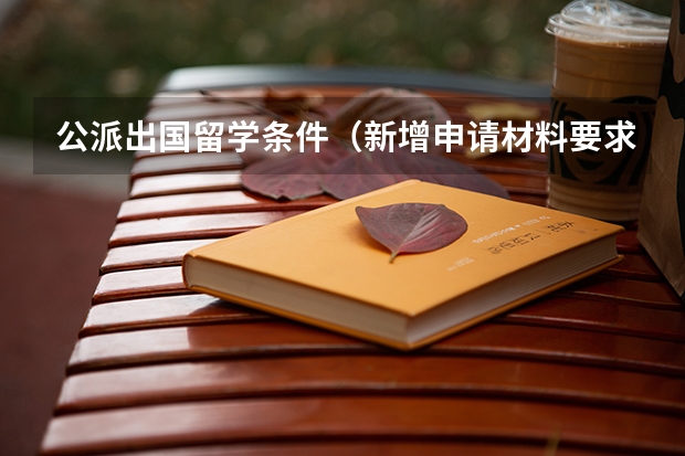 公派出国留学条件（新增申请材料要求？2024年留学基金委（CSC）国家建设高水平大学公派研究生项目核心信息及变化汇总！）