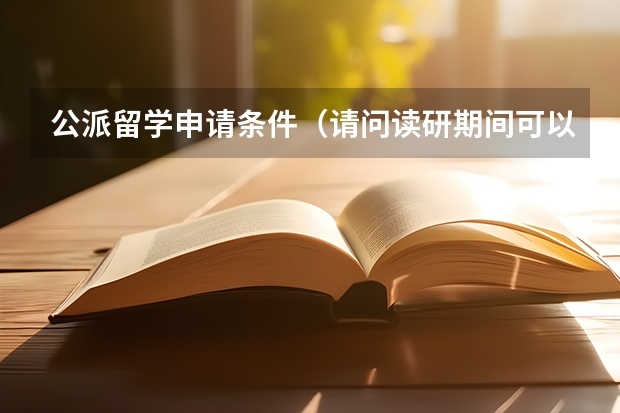 公派留学申请条件（请问读研期间可以申请公派出国留学么具体谈谈或介绍一下经验）