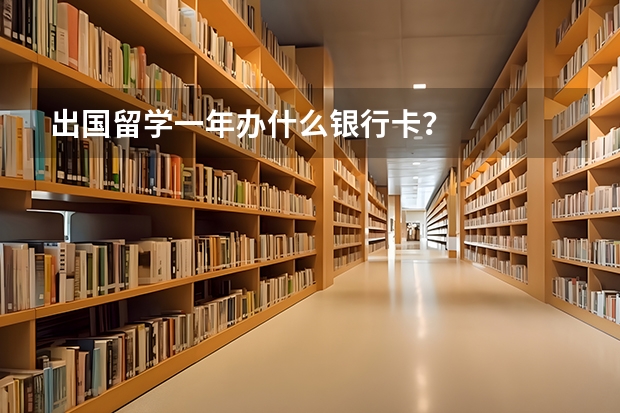 出国留学一年办什么银行卡？