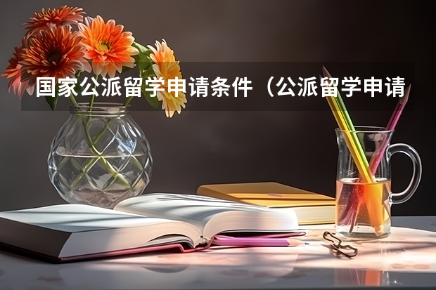国家公派留学申请条件（公派留学申请条件）