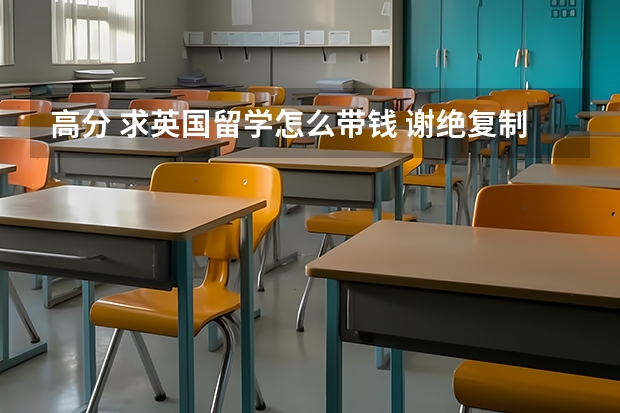 高分 求英国留学怎么带钱 谢绝复制粘贴