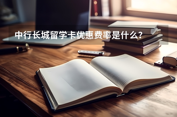 中行长城留学卡优惠费率是什么？