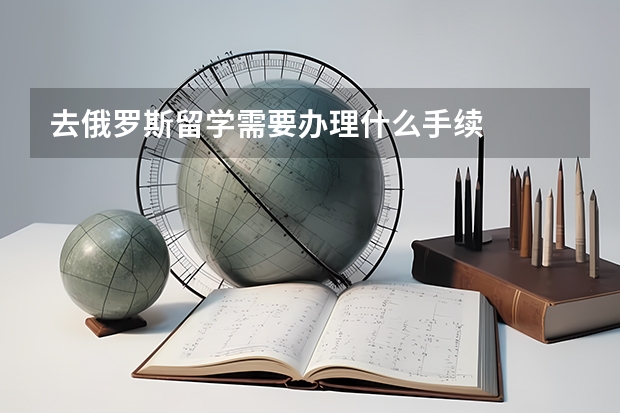 去俄罗斯留学需要办理什么手续