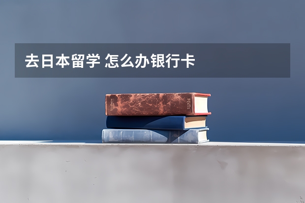 去日本留学 怎么办银行卡