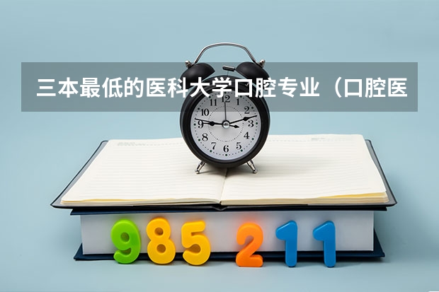 三本最低的医科大学口腔专业（口腔医学三本院校录取分数线）