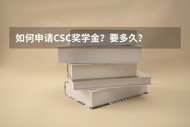 如何申请CSC奖学金？要多久？