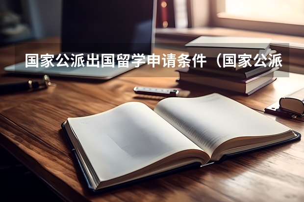 国家公派出国留学申请条件（国家公派留学申请条件）