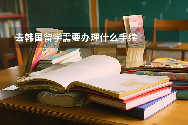 去韩国留学需要办理什么手续