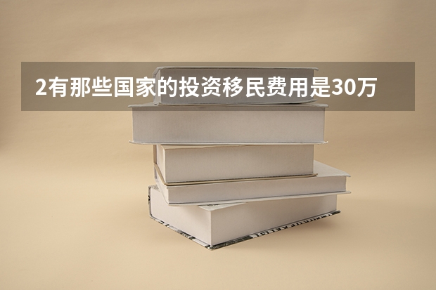 2.有那些国家的投资移民费用是30万元人民币以下的呢?