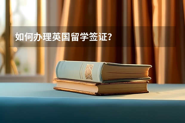如何办理英国留学签证？