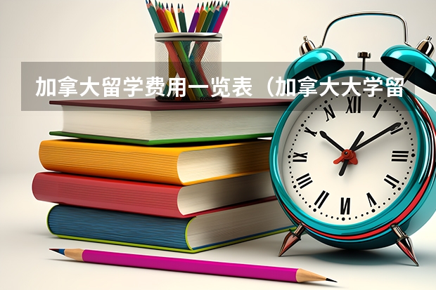 加拿大留学费用一览表（加拿大大学留学费用一览表）