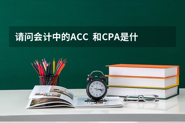 请问会计中的ACC 和CPA是什么意思?是指注册会计师吗?我想到澳洲读研,然后办移民还用考这两个证吗?