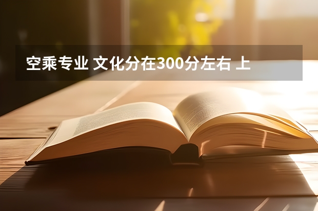 空乘专业 文化分在300分左右 上大学收费多少？