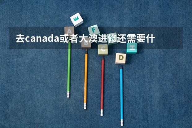 去canada或者大澳进修还需要什么?