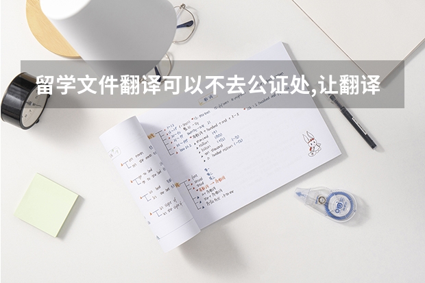 留学文件翻译可以不去公证处,让翻译公司翻译吗