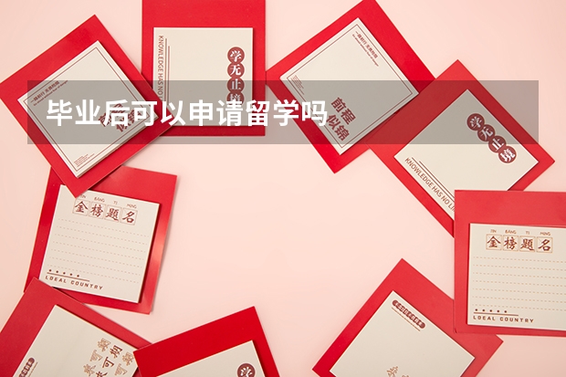 毕业后可以申请留学吗