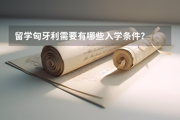 留学匈牙利需要有哪些入学条件？