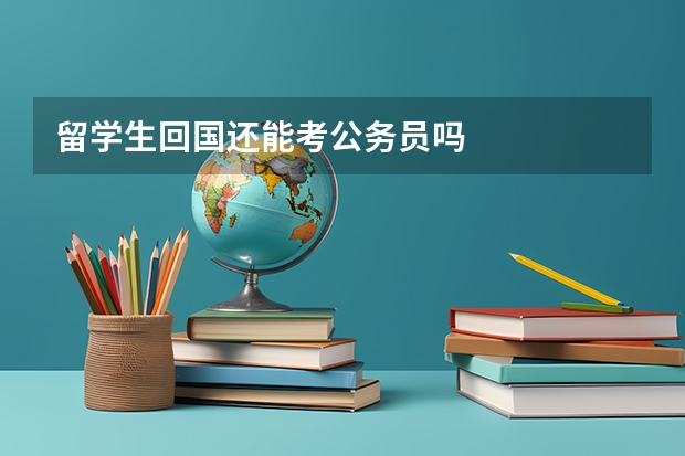 留学生回国还能考公务员吗