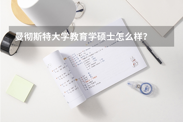 曼彻斯特大学教育学硕士怎么样？