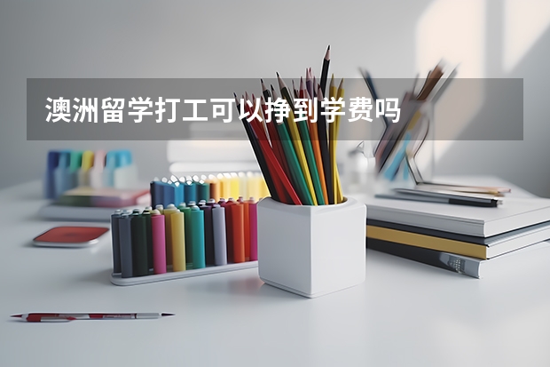 澳洲留学打工可以挣到学费吗