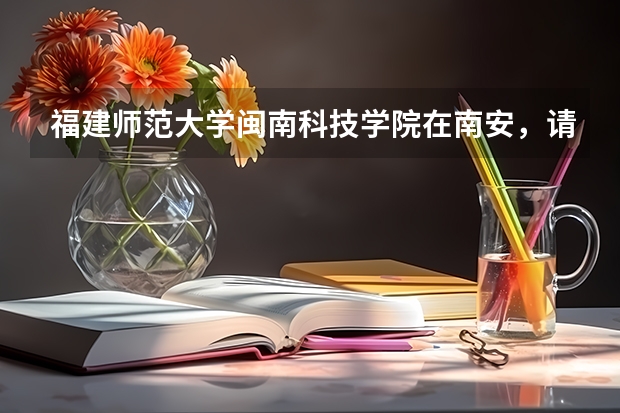 福建师范大学闽南科技学院在南安，请问怎么去？