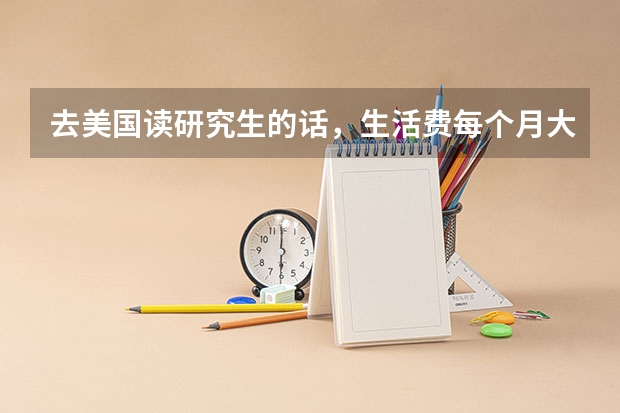 去美国读研究生的话，生活费每个月大概是多少啊？有去过的前辈说说吗？
