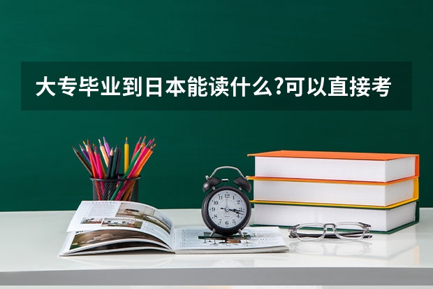 大专毕业到日本能读什么?可以直接考大学院吗?