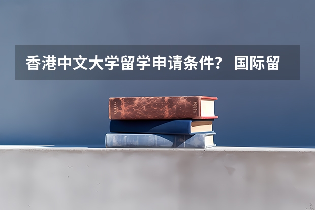 香港中文大学留学申请条件？ 国际留学生申请香港大学的条件