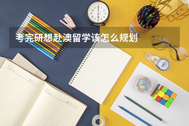 考完研想赴澳留学该怎么规划