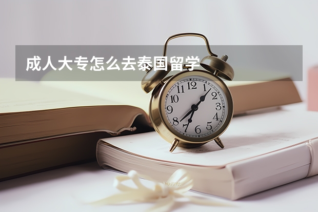 成人大专怎么去泰国留学
