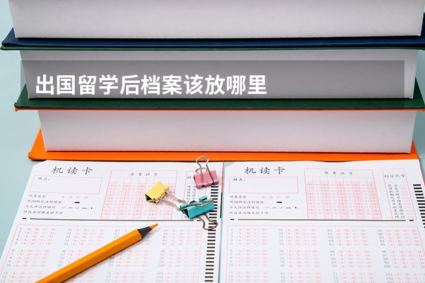 出国留学后档案该放哪里