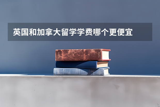 英国和加拿大留学学费哪个更便宜