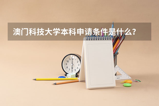 澳门科技大学本科申请条件是什么？