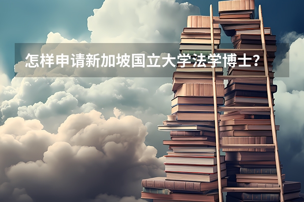 怎样申请新加坡国立大学法学博士？ 新加坡国立大学本科申请要求