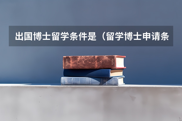 出国博士留学条件是（留学博士申请条件）