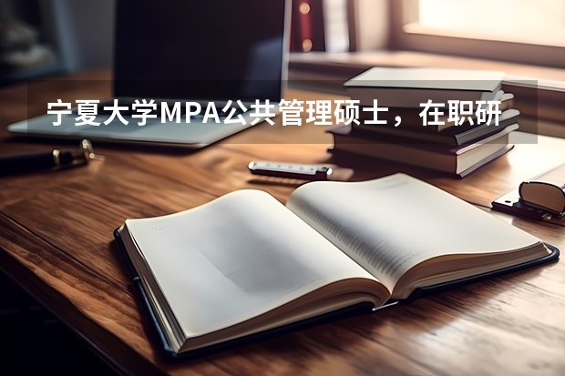 宁夏大学MPA公共管理硕士，在职研究生学费大概多少？