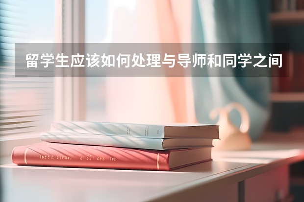 留学生应该如何处理与导师和同学之间的关系？