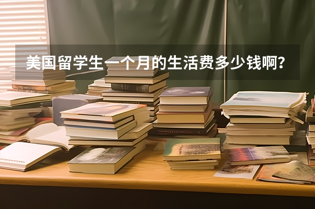 美国留学生一个月的生活费多少钱啊？