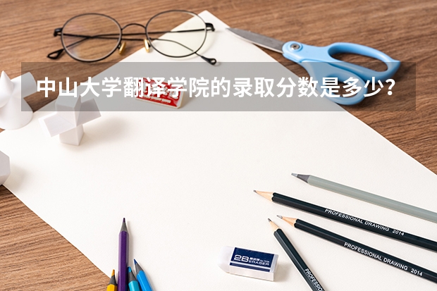 中山大学翻译学院的录取分数是多少？这个学校是出国留学的么?