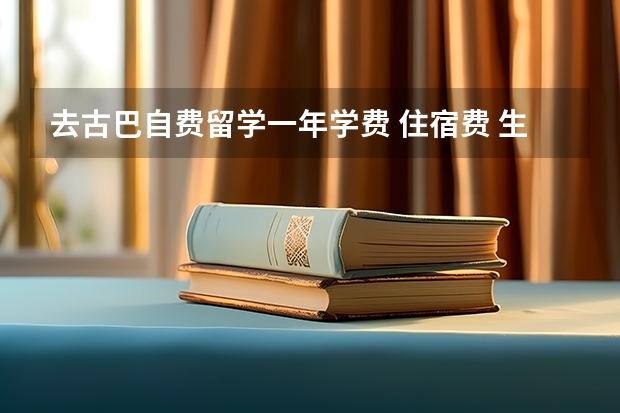 去古巴自费留学一年学费 住宿费 生活费下来总共要多少万