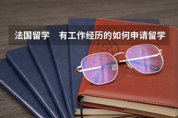 法国留学　有工作经历的如何申请留学