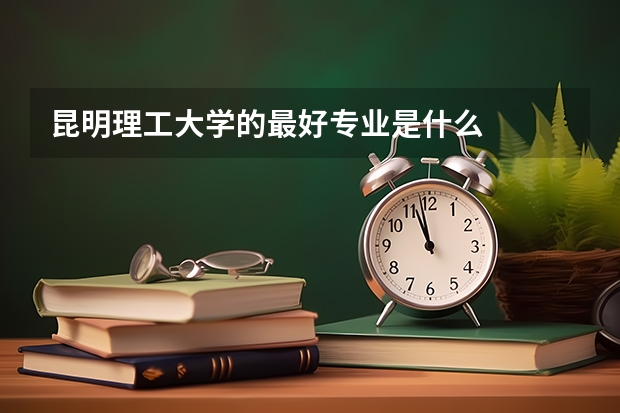 昆明理工大学的最好专业是什么