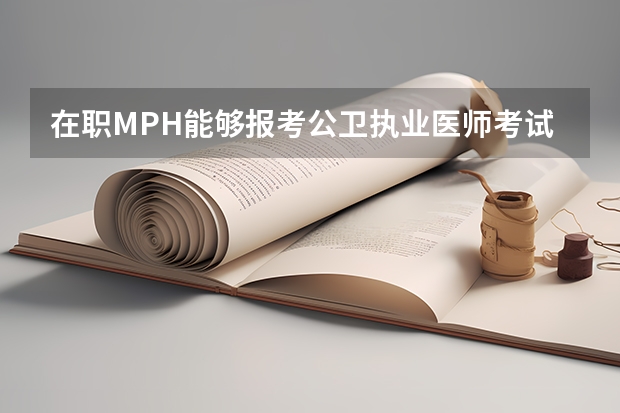 在职MPH能够报考公卫执业医师考试吗