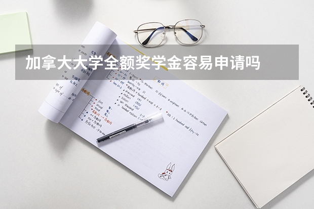 加拿大大学全额奖学金容易申请吗