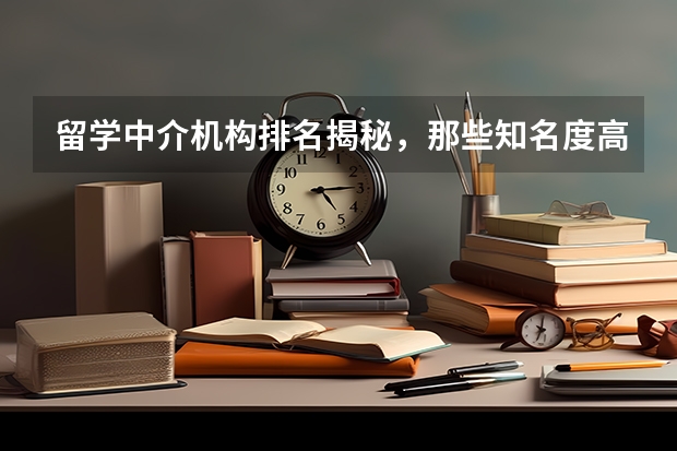 留学中介机构排名揭秘，那些知名度高的机构有哪些优劣势