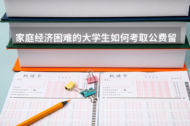 家庭经济困难的大学生如何考取公费留学?