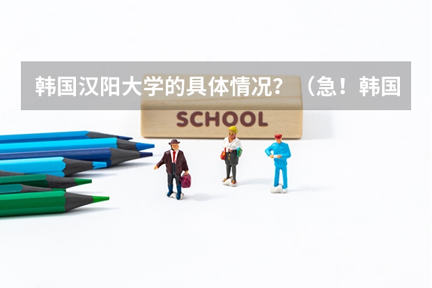 韩国汉阳大学的具体情况？（急！韩国的庆熙大学好，还是汉阳大学好？）