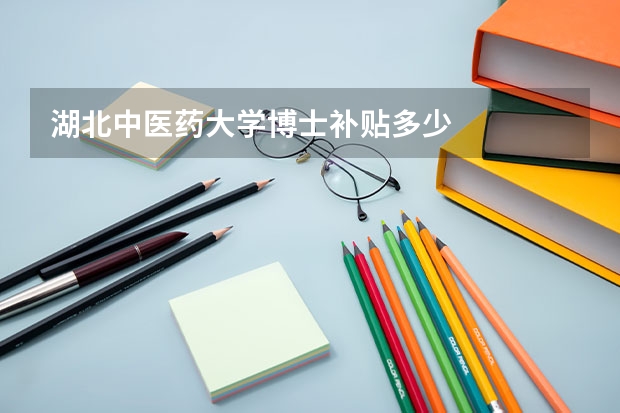 湖北中医药大学博士补贴多少