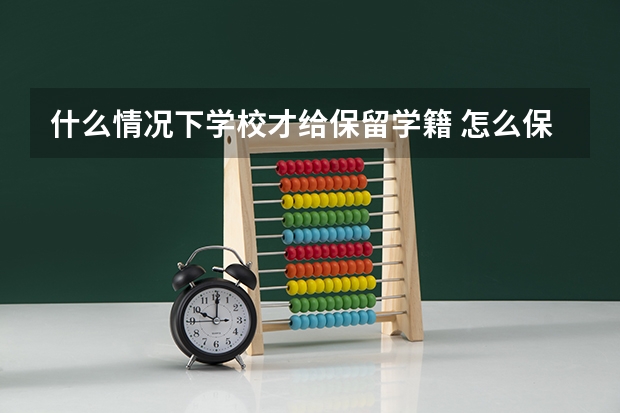 什么情况下学校才给保留学籍 怎么保留